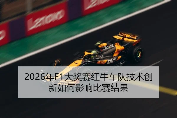 2026年F1大奖赛红牛车队技术创新如何影响比赛结果