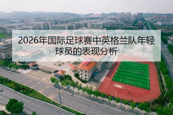 2026年国际足球赛中英格兰队年轻球员的表现分析