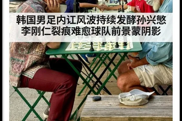 韩国男足内讧风波持续发酵孙兴慜李刚仁裂痕难愈球队前景蒙阴影